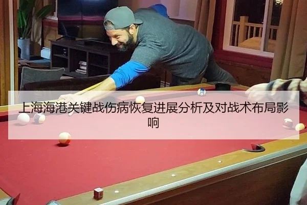 上海海港关键战伤病恢复进展分析及对战术布局影响